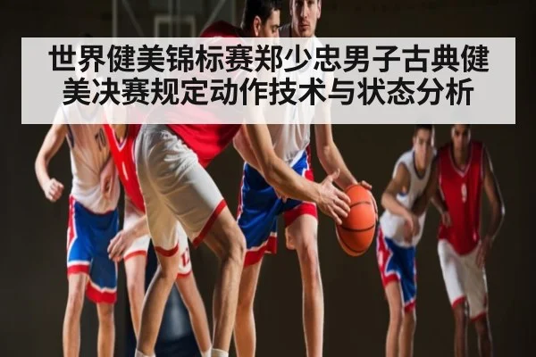 世界健美锦标赛郑少忠男子古典健美决赛规定动作技术与状态分析 - kaiyun