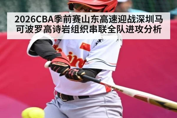 2026CBA季前赛山东高速迎战深圳马可波罗高诗岩组织串联全队进攻分析