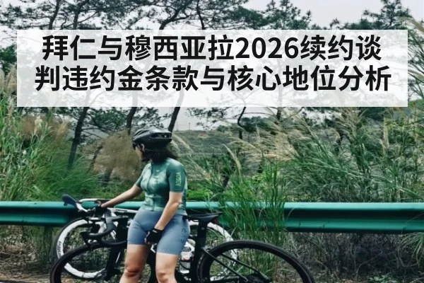 拜仁与穆西亚拉2026续约谈判违约金条款与核心地位分析 - kaiyun