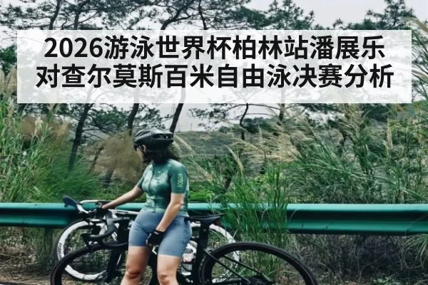 2026游泳世界杯柏林站潘展乐对查尔莫斯百米自由泳决赛分析